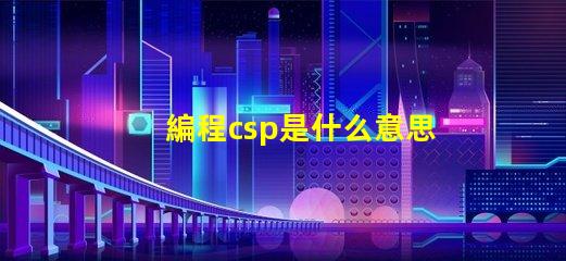編程csp是什么意思 華為csp是什么意思